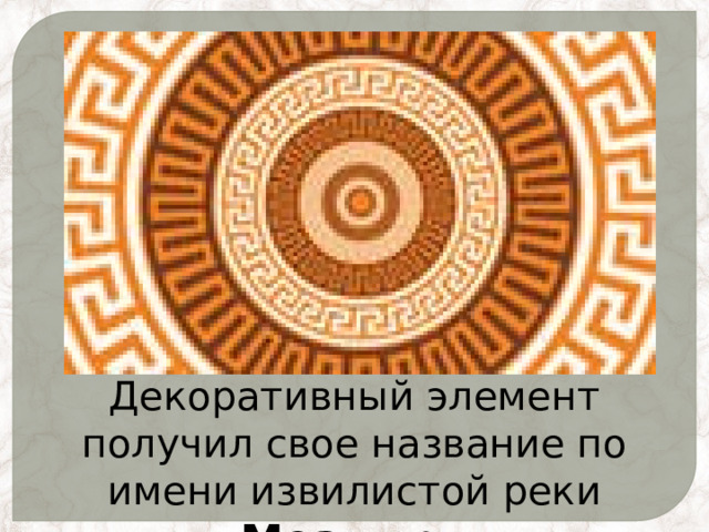 Декоративный элемент получил свое название по имени извилистой реки Меандр. 