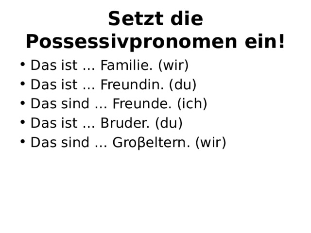Setzt die Possessivpronomen ein! Das ist … Familie. (wir) Das ist … Freundin. (du) Das sind … Freunde. (ich) Das ist … Bruder. (du) Das sind … Groβeltern. (wir) 