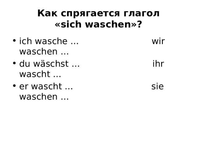 Как спрягается глагол «sich waschen»? ich wasche …                          wir waschen … du wäschst …                          ihr wascht … er wascht …                            sie waschen … 