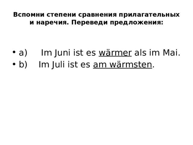 Вспомни степени сравнения прилагательных и наречия. Переведи предложения: a)     Im Juni ist es  wärmer  als im Mai. b)    Im Juli ist es  am wärmsten . 