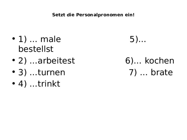  Setzt die Personalpronomen ein!    1) … male 5)… bestellst 2) …arbeitest 6)… kochen 3) …turnen 7) … brate 4) …trinkt 