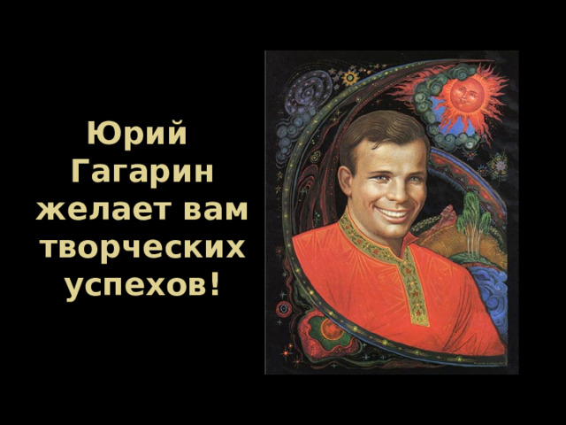 Юрий Гагарин  желает вам творческих успехов! 