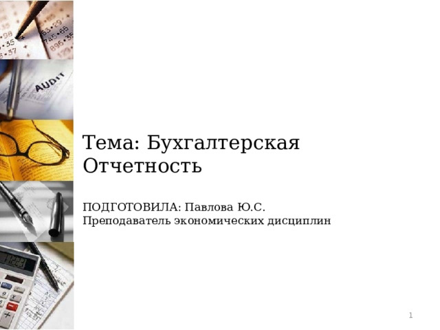 Тема: Бухгалтерская Отчетность ПОДГОТОВИЛА: Павлова Ю.С. Преподаватель экономических дисциплин   