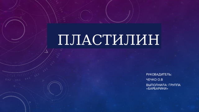 Пластилин Руковадитель: Чечко О.В Выполнила: группа «барбарики» 