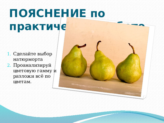 ПОЯСНЕНИЕ по практической работе Сделайте выбор натюрморта Проанализируй цветовую гамму и разложи всё по цветам. 