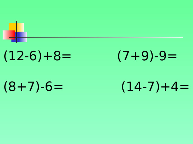 (12-6)+8= (7+9)-9= (8+7)-6= (14-7)+4= 