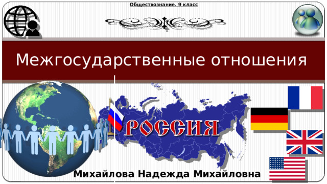 Обществознание. 9 класс Межгосударственные отношения Михайлова Надежда Михайловна 