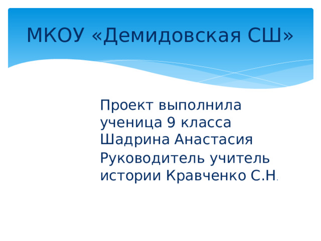 МКОУ «Демидовская СШ» Проект выполнила ученица 9 класса Шадрина Анастасия Руководитель учитель истории Кравченко С.Н . 