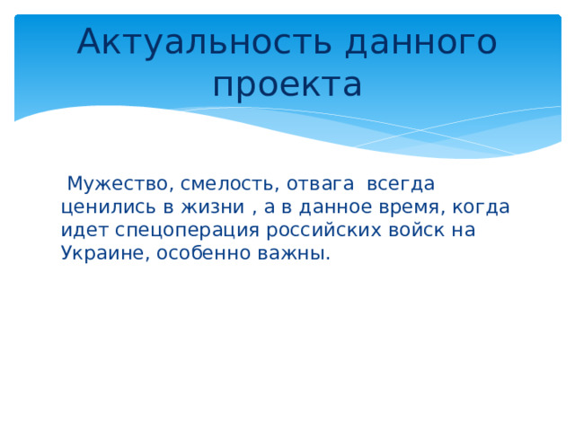 Актуальность данного проекта  Мужество, смелость, отвага всегда ценились в жизни , а в данное время, когда идет спецоперация российских войск на Украине, особенно важны. 