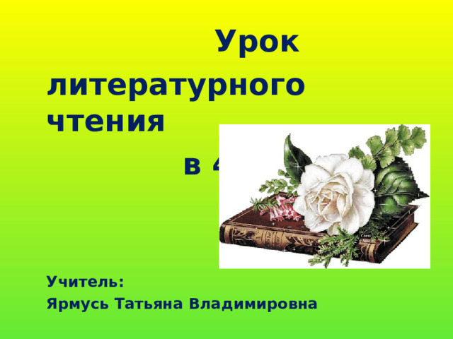  Урок литературного чтения  в 4 классе   Учитель: Ярмусь Татьяна Владимировна  Урок литературного чтения  в 4 классе   Учитель: Ярмусь Татьяна Владимировна 