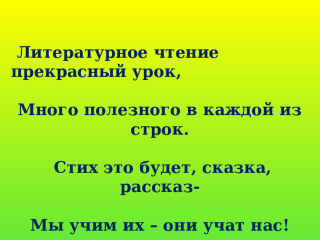  Литературное чтение прекрасный урок,  Много полезного в каждой из строк.   Стих это будет, сказка, рассказ-  Мы учим их – они учат нас! 