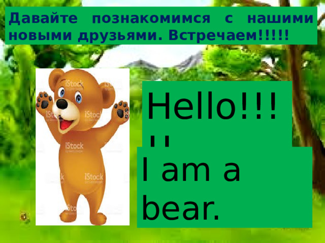 Давайте познакомимся с нашими новыми друзьями. Встречаем!!!!! Hello!!!!! I am a bear. Ознакомление с новой лексикой на тему «Животные». A bear - медведь  