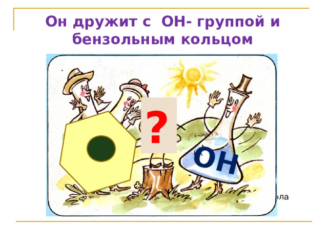 ОН Он дружит с ОН- группой и бензольным кольцом ? 