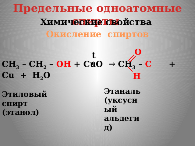 Предельные одноатомные cпирты Химические свойства Окисление спиртов O t 0 CH 3 – CH 2 – OH + CuO → CH 3 – C + Cu + H 2 O H Этаналь (уксусный альдегид) Этиловый спирт (этанол) 
