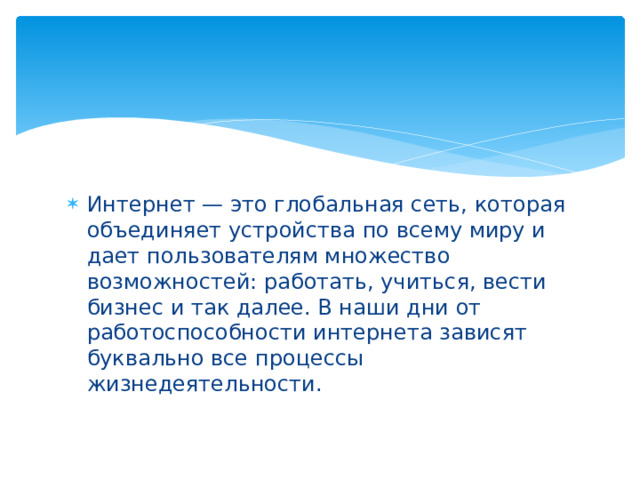 Интернет — это глобальная сеть, которая объединяет устройства по всему миру и дает пользователям множество возможностей: работать, учиться, вести бизнес и так далее. В наши дни от работоспособности интернета зависят буквально все процессы жизнедеятельности. 