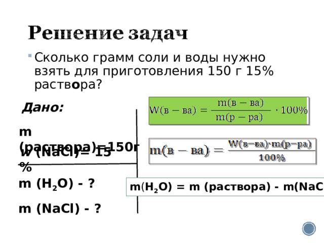 Сколько грамм соли и воды нужно взять для приготовления 150 г 15% раств о ра? Дано: m ( раствора )= 1 50 г w (N аCl )= 15 % m (H 2 O) - ? m (N аCl ) - ?  m ( H 2 O)  = m ( раствора ) - m(N аCl )  