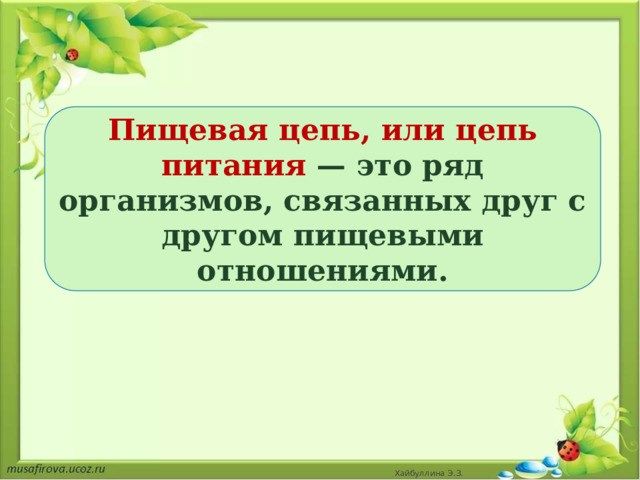 Пищевая цепь, или цепь питания — это ряд организмов, связанных друг с другом пищевыми отношениями. Хайбуллина Э.З. 