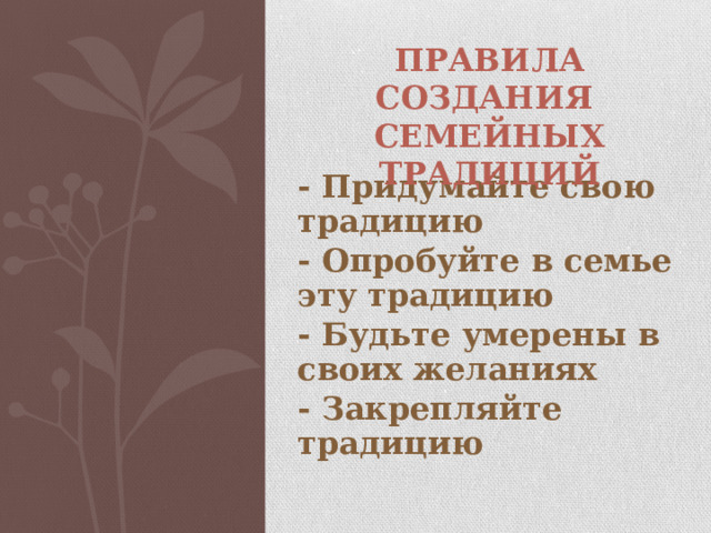 ПРАВИЛА СОЗДАНИЯ  СЕМЕЙНЫХ ТРАДИЦИЙ - Придумайте свою традицию - Опробуйте в семье эту традицию - Будьте умерены в своих желаниях - Закрепляйте традицию 