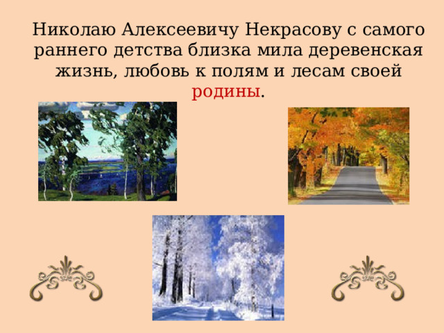 Николаю Алексеевичу Некрасову с самого раннего детства близка мила деревенская жизнь, любовь к полям и лесам своей родины . 