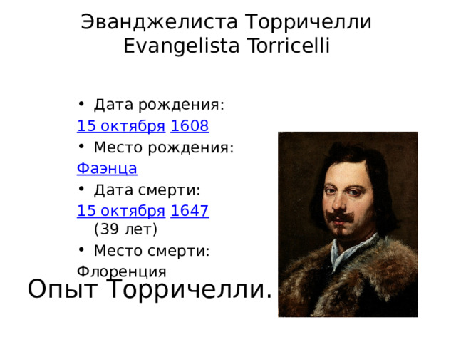 Эванджелиста Торричелли  Evangelista Torricelli   Дата рождения: 15 октября  1608 Место рождения: Фаэнца Дата смерти: 15 октября  1647  (39 лет) Место смерти: Флоренция  Опыт Торричелли. 