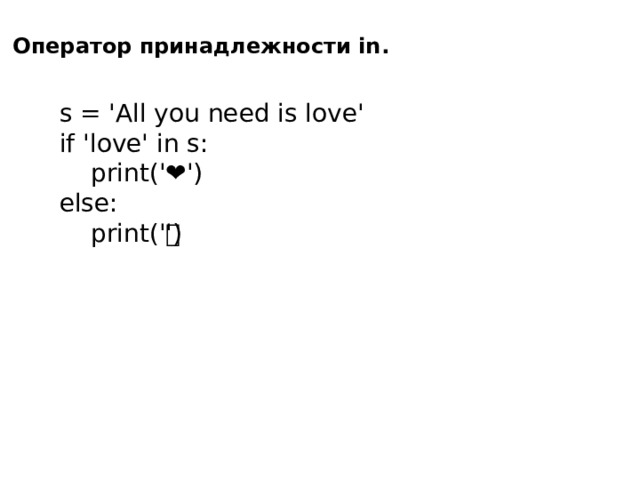 Оператор принадлежности in. s = 'All you need is love' if 'love' in s:  print('❤') else:  print('💔') 