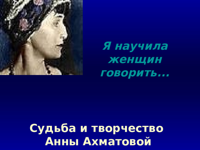 Я научила женщин говорить... Судьба и творчество  Анны Ахматовой 