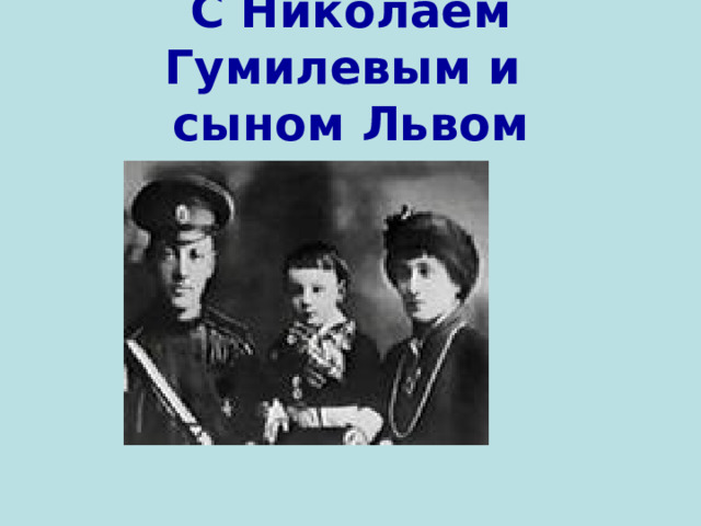С Николаем Гумилевым и  сыном Львом 