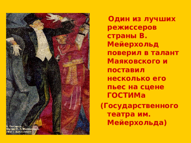  Один из лучших режиссеров страны В. Мейерхольд поверил в талант Маяковского и поставил несколько его пьес на сцене ГОСТИМа (Государственного театра им. Мейерхольда) 
