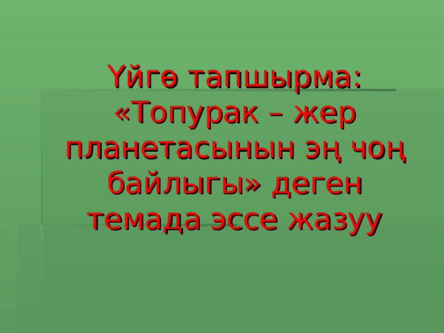Үйгө тапшырма: «Топурак – жер планетасынын эң чоң байлыгы» деген темада эссе жазуу 