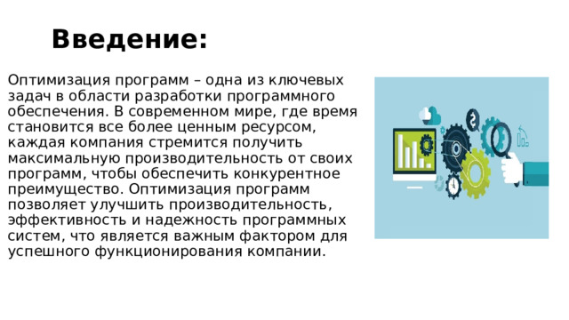 Введение: Оптимизация программ – одна из ключевых задач в области разработки программного обеспечения. В современном мире, где время становится все более ценным ресурсом, каждая компания стремится получить максимальную производительность от своих программ, чтобы обеспечить конкурентное преимущество. Оптимизация программ позволяет улучшить производительность, эффективность и надежность программных систем, что является важным фактором для успешного функционирования компании. 