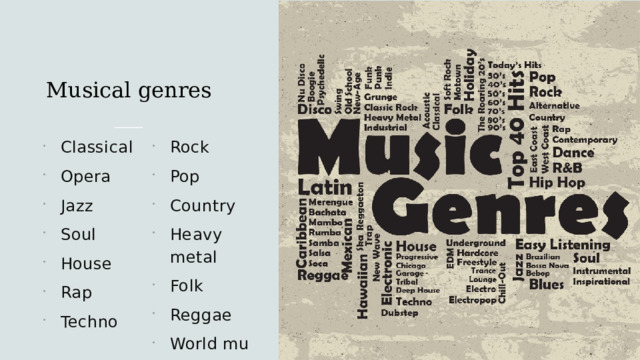 Musical genres Сlassical Opera Jazz Soul House Rap Techno Rock Pop Country Heavy metal Folk Reggae World music   