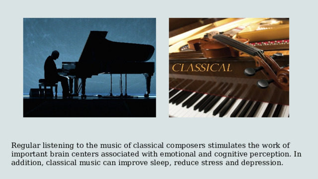 Regular listening to the music of classical composers stimulates the work of important brain centers associated with emotional and cognitive perception. In addition, classical music can improve sleep, reduce stress and depression.  