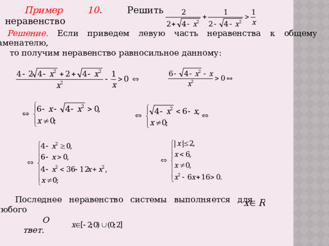 Пример 10 .  Решить неравенство . Решение.  Если приведем левую часть неравенства к общему знаменателю,  то получим неравенство равносильное данному: Последнее неравенство системы выполняется для любого Ответ.  
