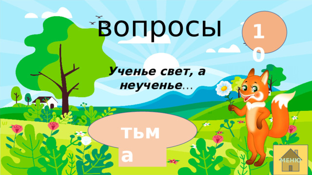 вопросы 10 Ученье свет, а неученье … тьма МЕНЮ 