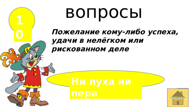 вопросы 10 Пожелание  кому-либо успеха, удачи в нелёгком или рискованном деле Ни пуха ни пера МЕНЮ 