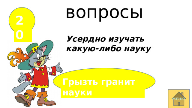 вопросы 20 Усердно изучать какую-либо науку Грызть гранит науки  МЕНЮ 