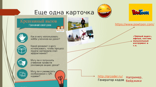 Еще одна карточка https://www.powtoon.com / «Черный ящик», афиша, костюм, музыкальный инструмент и т.п. http://qrcoder.ru / Генератор кодов Например, бейджики 