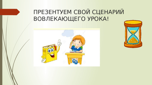ПРЕЗЕНТУЕМ СВОЙ СЦЕНАРИЙ ВОВЛЕКАЮЩЕГО УРОКА! 