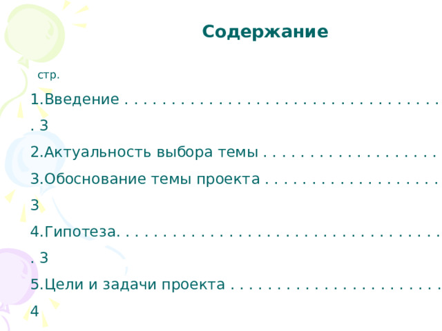 Содержание  стр. Введение . . . . . . . . . . . . . . . . . . . . . . . . . . . . . . . . . . . . . . . . . 3 Актуальность выбора темы . . . . . . . . . . . . . . . . . . . . . . . . 3 Обоснование темы проекта . . . . . . . . . . . . . . . . . . . . . . . . 3 Гипотеза. . . . . . . . . . . . . . . . . . . . . . . . . . . . . . . . . . . . . . . . . . 3 Цели и задачи проекта . . . . . . . . . . . . . . . . . . . . . . . . . . . . . 4 Проблемная ситуация . . . . . . . . . . . . . . . . . . . . . . . . . . . . . 4 Исследование . . . . . . . . . . . . . . . . . . . . . . . . . . . . . . . . . . . . . 4 История алмазной вышивки . . . . . . . . . . . . . . . . . . . . . . . 4-5 Первоначальные идеи. . . . . . . . . . . . . . . . . . . . . . . . . . . . . 5-6  Выбор лучшей идеи. . . . . . . . . . . . . . . . . . . . . . . . . . . . . . . . 7  