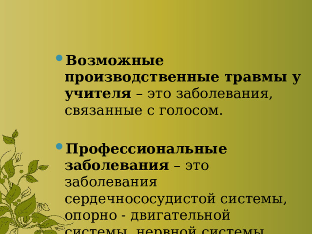 Возможные производственные травмы у учителя – это заболевания, связанные с голосом. Профессиональные заболевания – это заболевания сердечнососудистой системы, опорно - двигательной системы, нервной системы. 