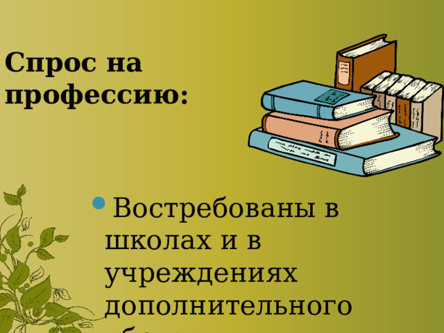 Спрос на профессию: Востребованы в школах и в учреждениях дополнительного образования. 