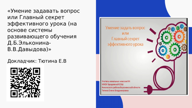 «Умение задавать вопрос или Главный секрет эффективного урока (на основе системы развивающего обучения Д.Б.Эльконина-В.В.Давыдова)» Докладчик: Тютина Е.В 