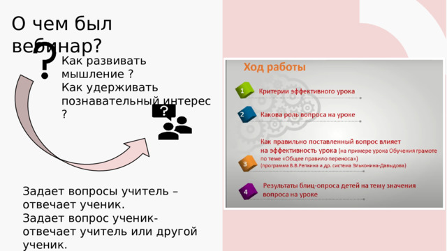 О чем был вебинар? Как развивать мышление ? Как удерживать познавательный интерес ? Задает вопросы учитель – отвечает ученик. Задает вопрос ученик- отвечает учитель или другой ученик. 