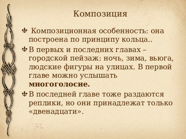 Композиция   Композиционная особенность: она построена по принципу кольца.. В первых и последних главах – городской пейзаж: ночь, зима, вьюга, людские фигуры на улицах. В первой главе можно услышать многоголосие. В последней главе тоже раздаются реплики, но они принадлежат только «двенадцати». 