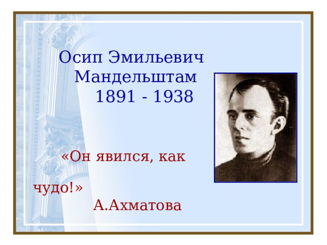  Осип Эмильевич  Мандельштам  1891 - 1938  «Он явился, как  чудо!»  А.Ахматова 