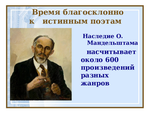  Время благосклонно  к истинным поэтам Наследие О. Мандельштама Наследие О. Мандельштама  насчитывает около 600 произведений разных жанров 