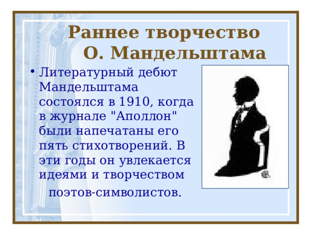  Раннее творчество  О. Мандельштама Литературный дебют Мандельштама состоялся в 1910, когда в журнале 