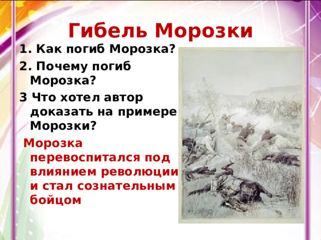 Гибель Морозки 1. Как погиб Морозка? 2. Почему погиб Морозка? 3 Что хотел автор доказать на примере Морозки?  Морозка перевоспитался под влиянием революции и стал сознательным бойцом 