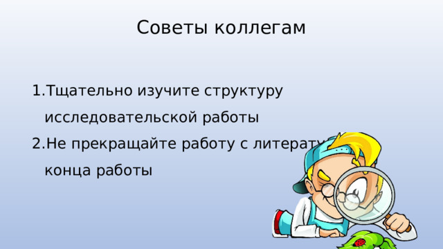 Советы коллегам Тщательно изучите структуру исследовательской работы Не прекращайте работу с литературой до конца работы 