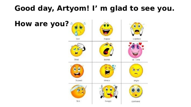 Good day, Artyom! I’ m glad to see you.   How are you? 